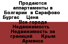 Продаются аппартаменты в Болгарии, в Сарафово (Бургас) › Цена ­ 2 450 000 - Все города Недвижимость » Недвижимость за границей   . Крым,Армянск